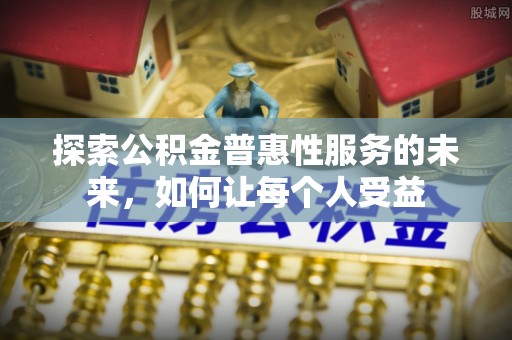 福州探索公积金普惠性服务的未来，如何让每个人受益
