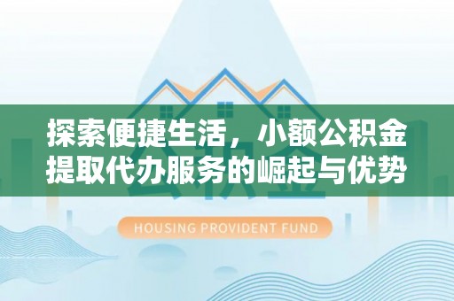 福州探索便捷生活，小额公积金提取代办服务的崛起与优势