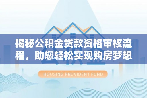 福州揭秘公积金贷款资格审核流程，助您轻松实现购房梦想