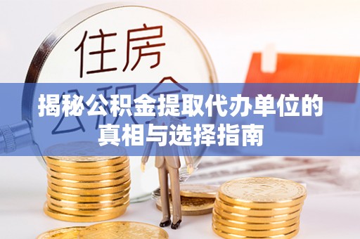 福州揭秘公积金提取代办单位的真相与选择指南