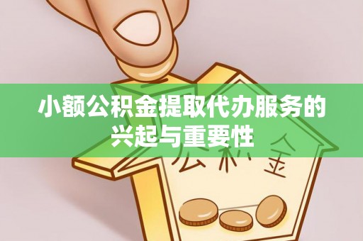 福州小额公积金提取代办服务的兴起与重要性