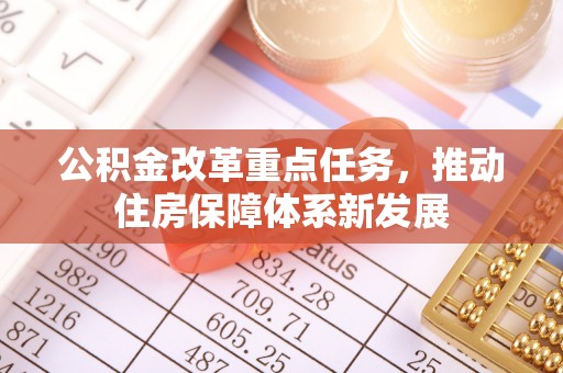 福州公积金改革重点任务，推动住房保障体系新发展
