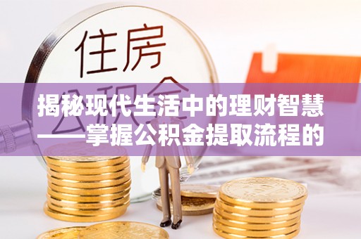 福州揭秘现代生活中的理财智慧——掌握公积金提取流程的必备指南