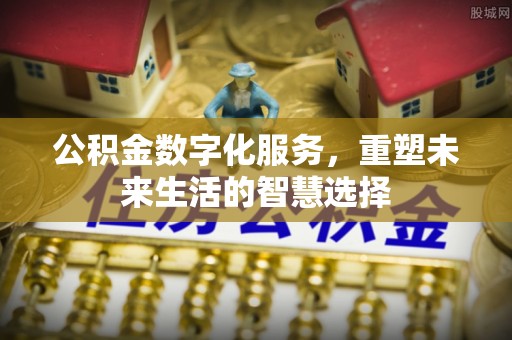 福州公积金数字化服务，重塑未来生活的智慧选择