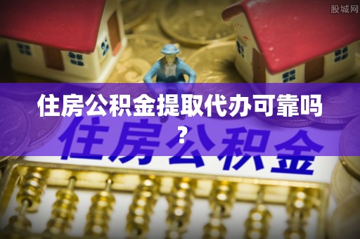 福州住房公积金提取代办可靠吗？