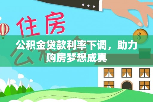 福州公积金贷款利率下调，助力购房梦想成真