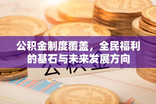 福州公积金制度覆盖，全民福利的基石与未来发展方向
