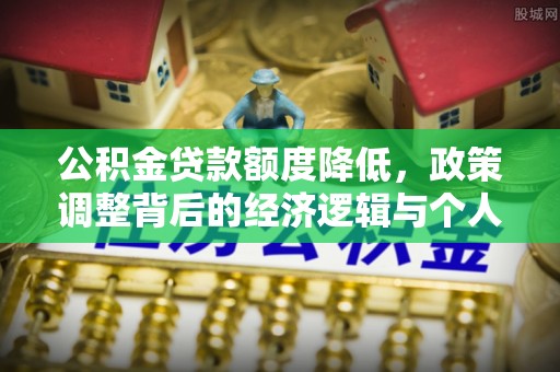 福州公积金贷款额度降低，政策调整背后的经济逻辑与个人应对策略