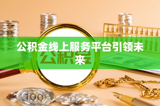 福州公积金线上服务平台引领未来