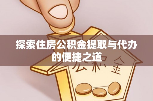福州探索住房公积金提取与代办的便捷之道