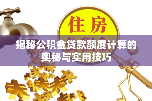福州揭秘公积金贷款额度计算的奥秘与实用技巧