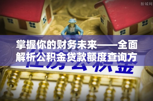 福州掌握你的财务未来——全面解析公积金贷款额度查询方法