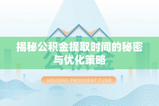 福州揭秘公积金提取时间的秘密与优化策略
