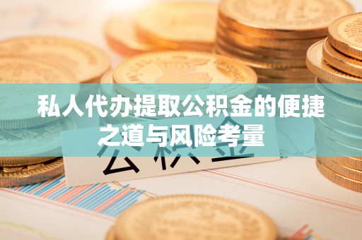 福州私人代办提取公积金的便捷之道与风险考量