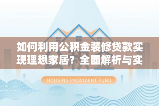 福州如何利用公积金装修贷款实现理想家居？全面解析与实用建议