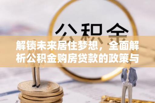 福州解锁未来居住梦想，全面解析公积金购房贷款的政策与优势