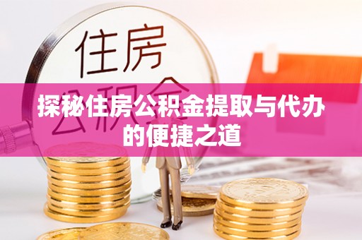 福州探秘住房公积金提取与代办的便捷之道