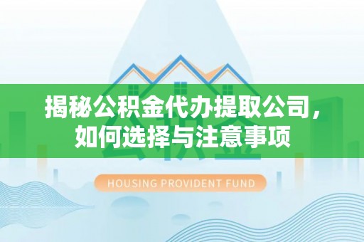 福州揭秘公积金代办提取公司，如何选择与注意事项