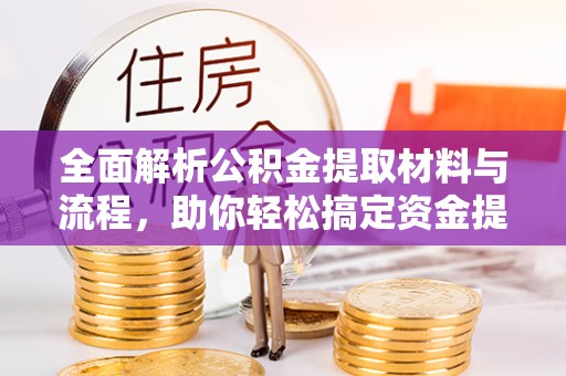 福州全面解析公积金提取材料与流程，助你轻松搞定资金提取！