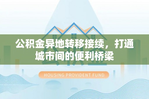 福州公积金异地转移接续，打通城市间的便利桥梁
