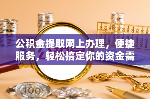福州公积金提取网上办理，便捷服务，轻松搞定你的资金需求