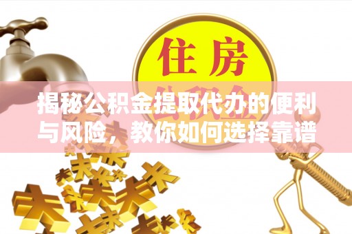 福州揭秘公积金提取代办的便利与风险，教你如何选择靠谱服务