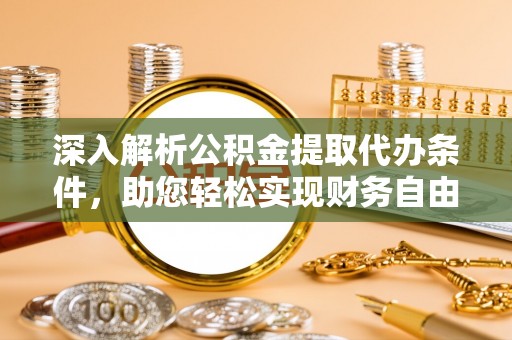 福州深入解析公积金提取代办条件，助您轻松实现财务自由