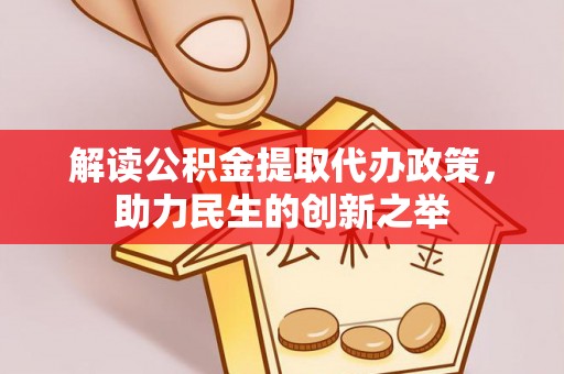 福州解读公积金提取代办政策，助力民生的创新之举