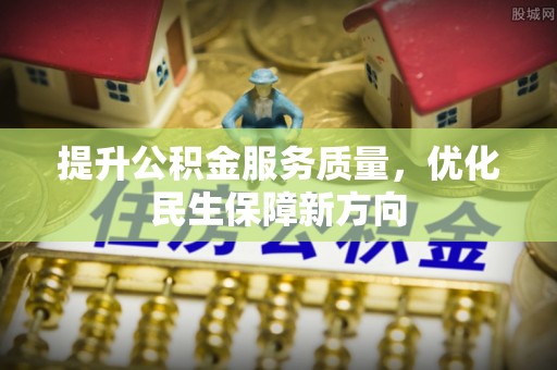 福州提升公积金服务质量，优化民生保障新方向