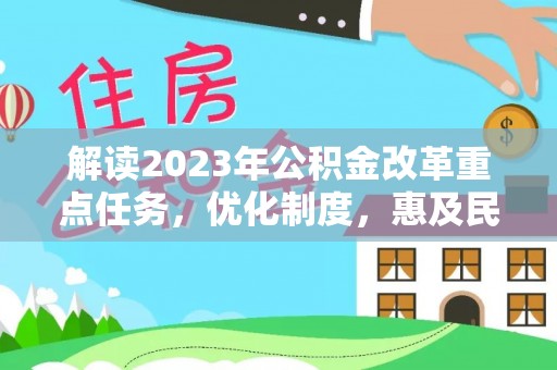 福州解读2023年公积金改革重点任务，优化制度，惠及民生