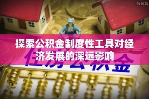 福州探索公积金制度性工具对经济发展的深远影响