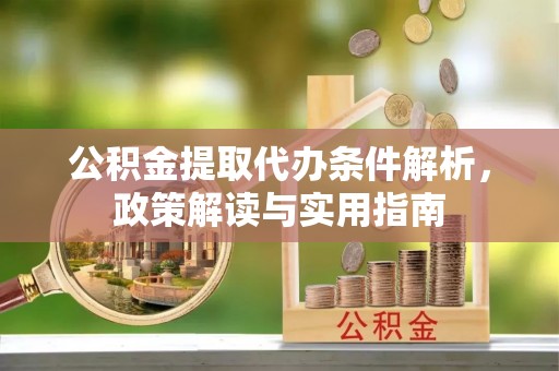 福州公积金提取代办条件解析，政策解读与实用指南