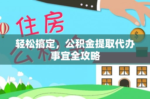 福州轻松搞定，公积金提取代办事宜全攻略