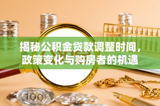 福州揭秘公积金贷款调整时间，政策变化与购房者的机遇