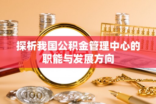 福州探析我国公积金管理中心的职能与发展方向