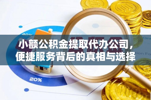 福州小额公积金提取代办公司，便捷服务背后的真相与选择