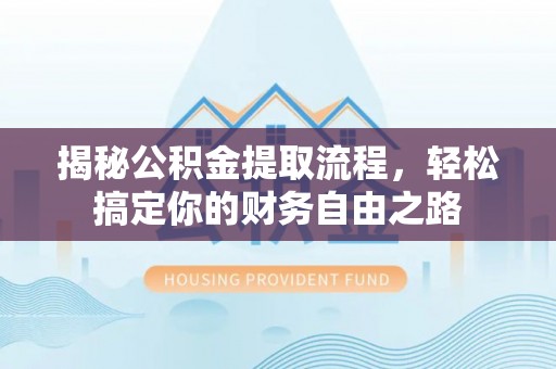 福州揭秘公积金提取流程，轻松搞定你的财务自由之路