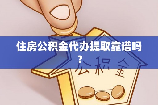 福州住房公积金代办提取靠谱吗？