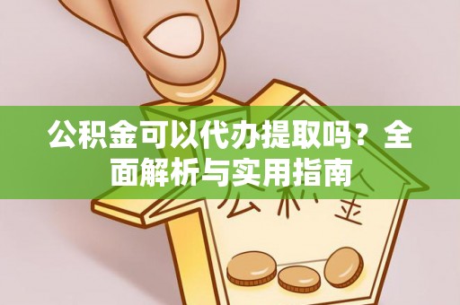 福州公积金可以代办提取吗？全面解析与实用指南