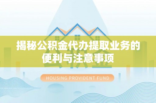 福州揭秘公积金代办提取业务的便利与注意事项