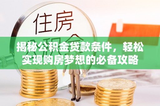 福州揭秘公积金贷款条件，轻松实现购房梦想的必备攻略