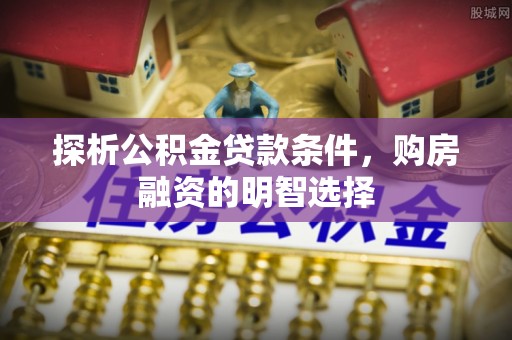福州探析公积金贷款条件，购房融资的明智选择