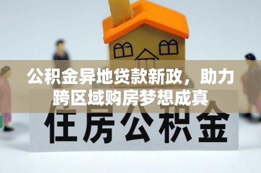 福州公积金异地贷款新政，助力跨区域购房梦想成真