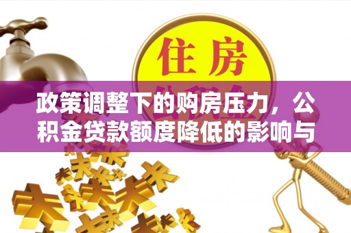 福州政策调整下的购房压力，公积金贷款额度降低的影响与应对策略