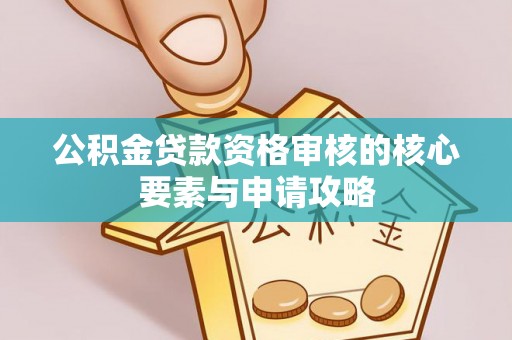 福州公积金贷款资格审核的核心要素与申请攻略