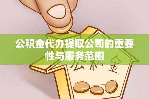 福州公积金代办提取公司的重要性与服务范围