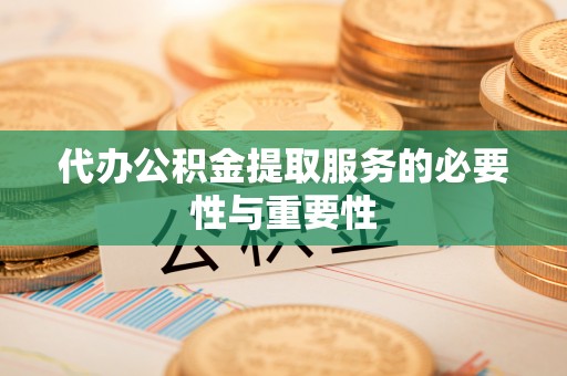 福州代办公积金提取服务的必要性与重要性