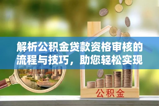 福州解析公积金贷款资格审核的流程与技巧，助您轻松实现购房梦