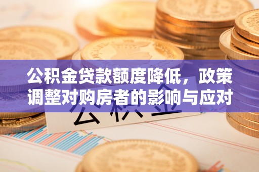 福州公积金贷款额度降低，政策调整对购房者的影响与应对策略