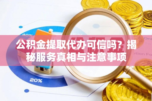 福州公积金提取代办可信吗？揭秘服务真相与注意事项